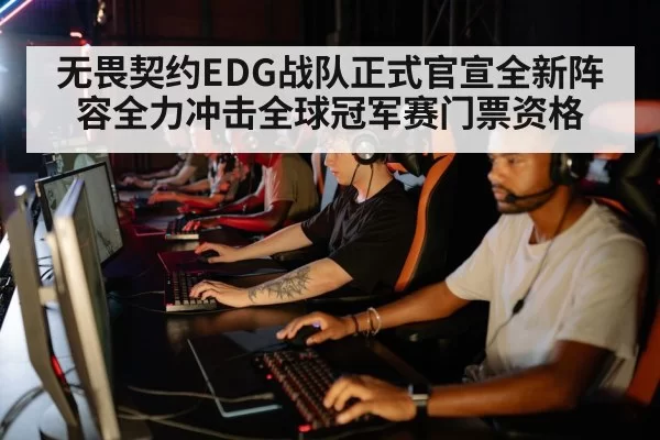 无畏契约EDG战队正式官宣全新阵容全力冲击全球冠军赛门票资格