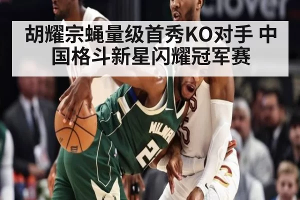 胡耀宗蝇量级首秀KO对手 中国格斗新星闪耀冠军赛