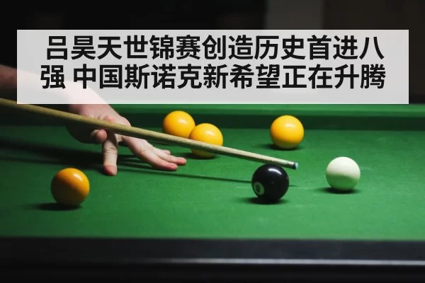 吕昊天世锦赛创造历史首进八强 中国斯诺克新希望正在升腾
